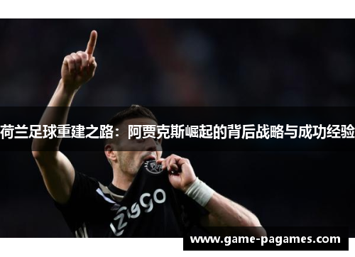 荷兰足球重建之路：阿贾克斯崛起的背后战略与成功经验