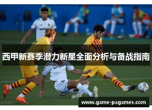 西甲新赛季潜力新星全面分析与备战指南
