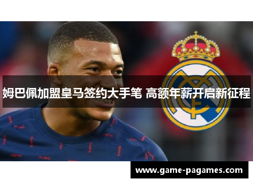 姆巴佩加盟皇马签约大手笔 高额年薪开启新征程