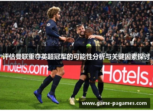 评估曼联重夺英超冠军的可能性分析与关键因素探讨