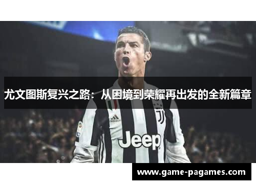 尤文图斯复兴之路：从困境到荣耀再出发的全新篇章