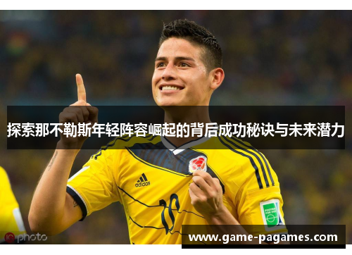 探索那不勒斯年轻阵容崛起的背后成功秘诀与未来潜力