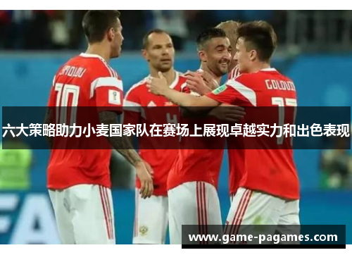 六大策略助力小麦国家队在赛场上展现卓越实力和出色表现