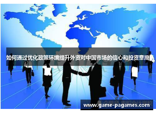 如何通过优化政策环境提升外资对中国市场的信心和投资意愿