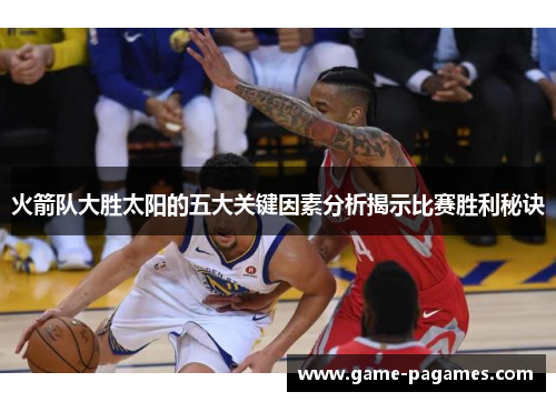 火箭队大胜太阳的五大关键因素分析揭示比赛胜利秘诀