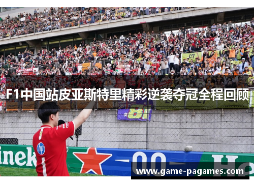 F1中国站皮亚斯特里精彩逆袭夺冠全程回顾