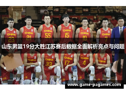 山东男篮19分大胜江苏赛后数据全面解析亮点与问题