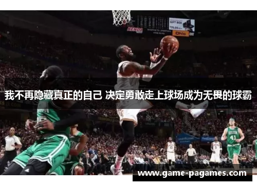 我不再隐藏真正的自己 决定勇敢走上球场成为无畏的球霸