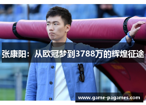 张康阳：从欧冠梦到3788万的辉煌征途