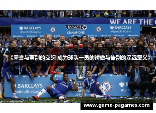《荣誉与离别的交织 成为球队一员的骄傲与告别的深远意义》