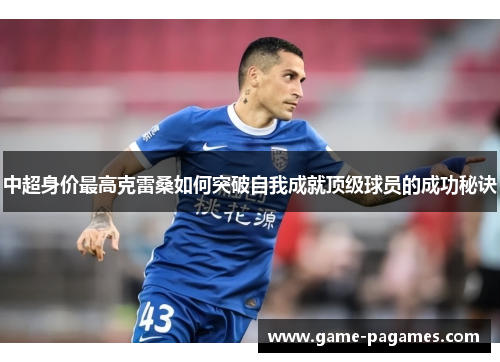 中超身价最高克雷桑如何突破自我成就顶级球员的成功秘诀
