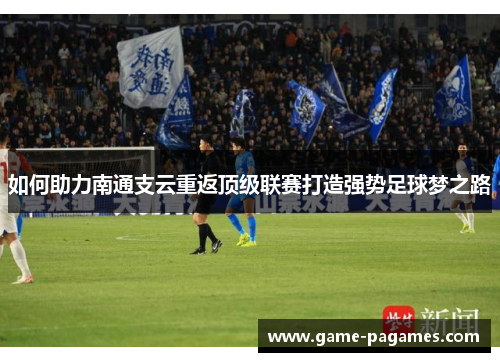 如何助力南通支云重返顶级联赛打造强势足球梦之路