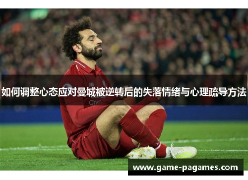 如何调整心态应对曼城被逆转后的失落情绪与心理疏导方法