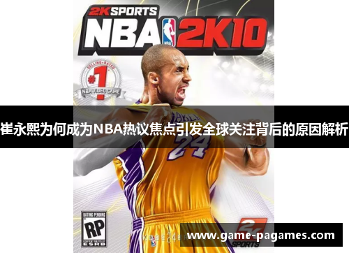 崔永熙为何成为NBA热议焦点引发全球关注背后的原因解析
