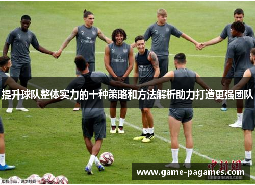 提升球队整体实力的十种策略和方法解析助力打造更强团队