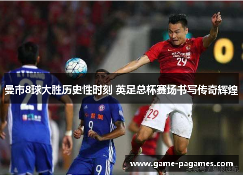 曼市8球大胜历史性时刻 英足总杯赛场书写传奇辉煌