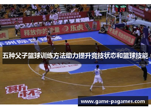 五种父子篮球训练方法助力提升竞技状态和篮球技能