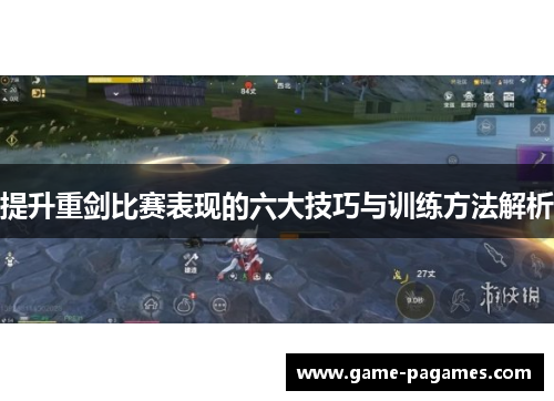 提升重剑比赛表现的六大技巧与训练方法解析