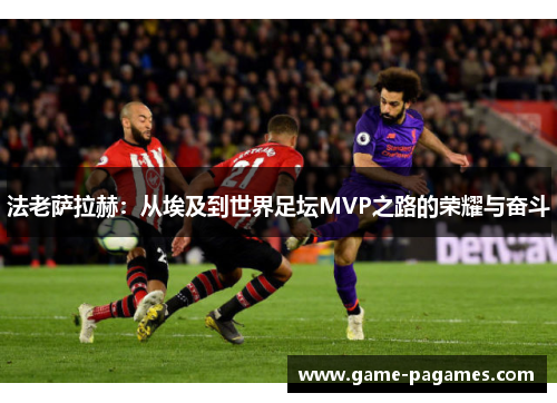 法老萨拉赫：从埃及到世界足坛MVP之路的荣耀与奋斗