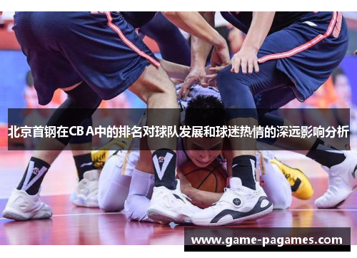 北京首钢在CBA中的排名对球队发展和球迷热情的深远影响分析