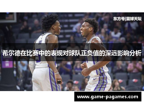 希尔德在比赛中的表现对球队正负值的深远影响分析