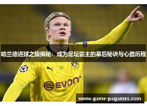 哈兰德进球之旅揭秘：成为足坛霸主的幕后秘诀与心路历程