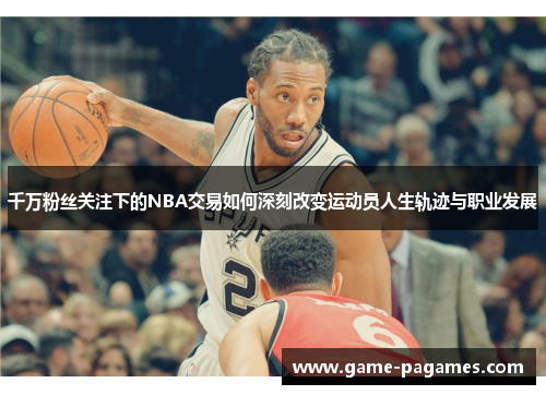 千万粉丝关注下的NBA交易如何深刻改变运动员人生轨迹与职业发展