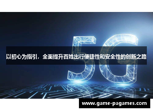 以初心为指引，全面提升百姓出行便捷性和安全性的创新之路