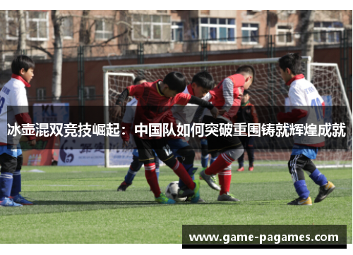 冰壶混双竞技崛起：中国队如何突破重围铸就辉煌成就