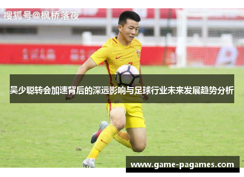 吴少聪转会加速背后的深远影响与足球行业未来发展趋势分析