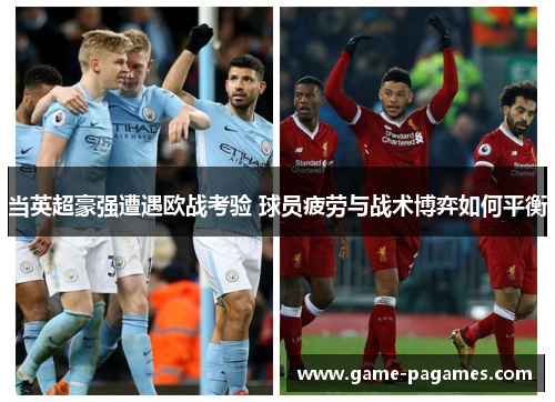 当英超豪强遭遇欧战考验 球员疲劳与战术博弈如何平衡