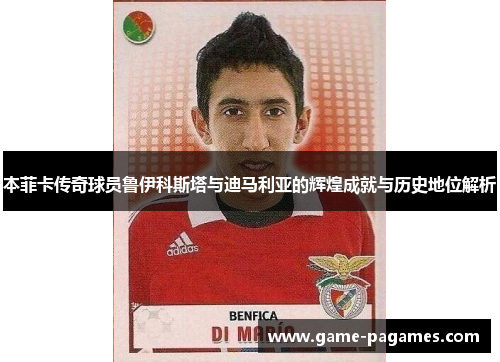 本菲卡传奇球员鲁伊科斯塔与迪马利亚的辉煌成就与历史地位解析