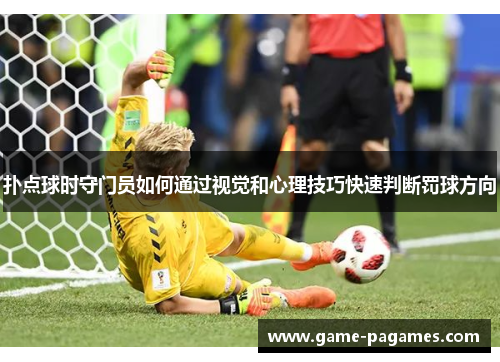 扑点球时守门员如何通过视觉和心理技巧快速判断罚球方向