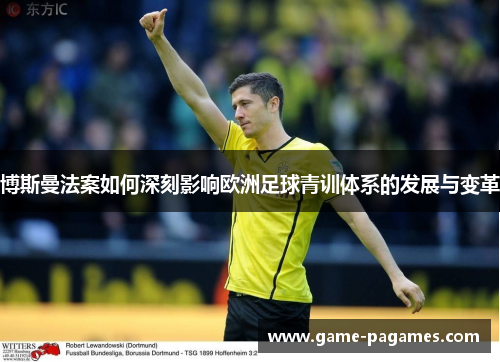 博斯曼法案如何深刻影响欧洲足球青训体系的发展与变革