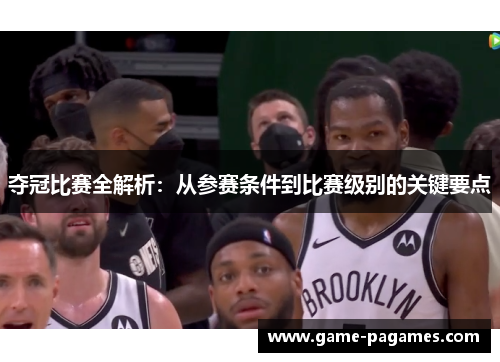 夺冠比赛全解析：从参赛条件到比赛级别的关键要点
