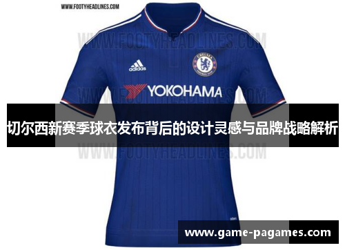切尔西新赛季球衣发布背后的设计灵感与品牌战略解析