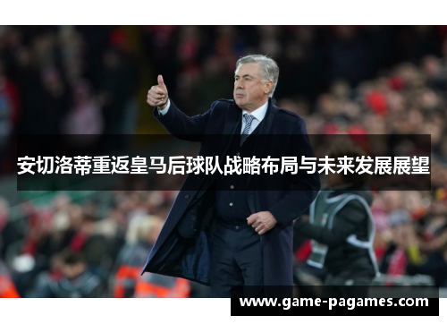 安切洛蒂重返皇马后球队战略布局与未来发展展望