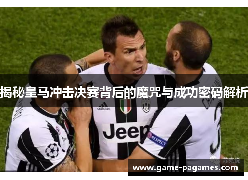 揭秘皇马冲击决赛背后的魔咒与成功密码解析