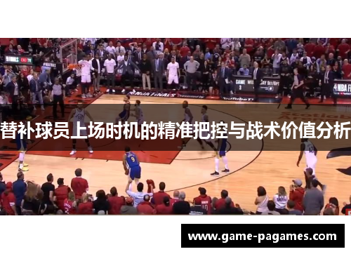 替补球员上场时机的精准把控与战术价值分析