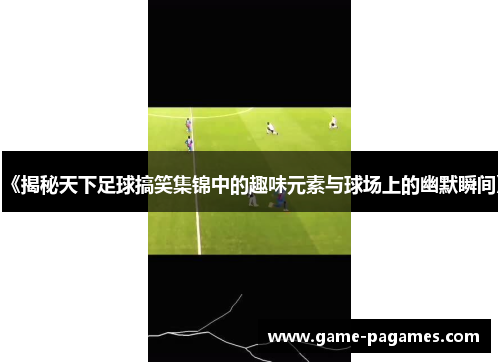 《揭秘天下足球搞笑集锦中的趣味元素与球场上的幽默瞬间》