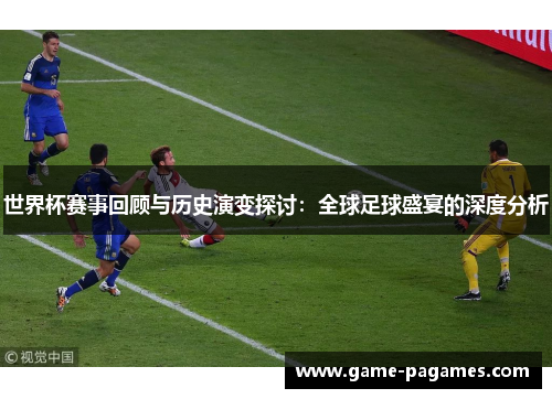 世界杯赛事回顾与历史演变探讨：全球足球盛宴的深度分析