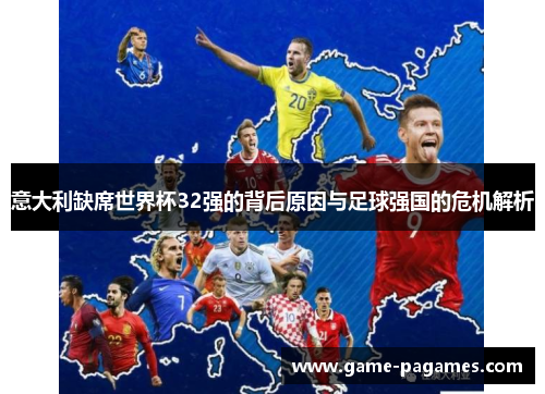 意大利缺席世界杯32强的背后原因与足球强国的危机解析