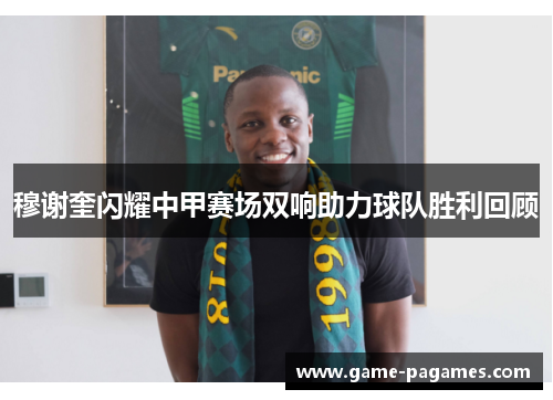 穆谢奎闪耀中甲赛场双响助力球队胜利回顾