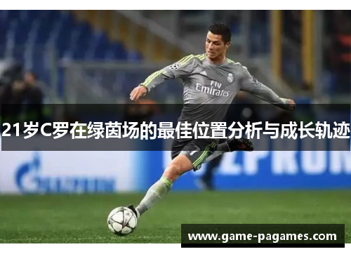 21岁C罗在绿茵场的最佳位置分析与成长轨迹