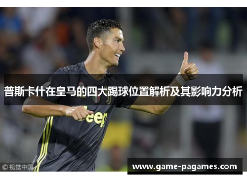 普斯卡什在皇马的四大踢球位置解析及其影响力分析