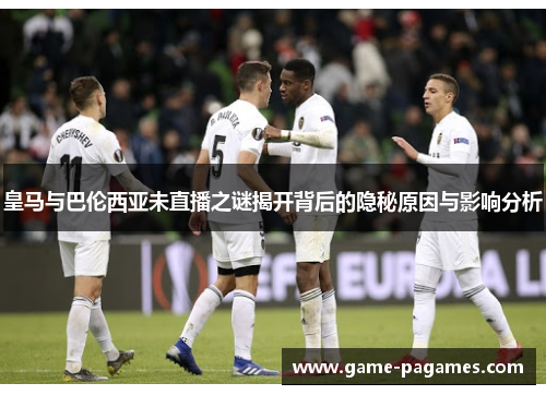 皇马与巴伦西亚未直播之谜揭开背后的隐秘原因与影响分析