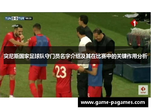 突尼斯国家足球队守门员名字介绍及其在比赛中的关键作用分析