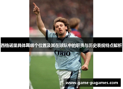 西格诺里具体踢哪个位置及其在球队中的职责与历史表现特点解析