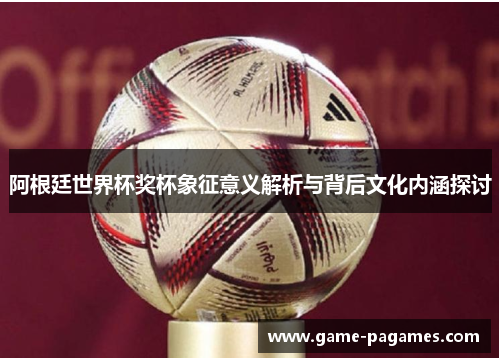 阿根廷世界杯奖杯象征意义解析与背后文化内涵探讨