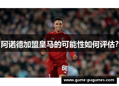 阿诺德加盟皇马的可能性如何评估？